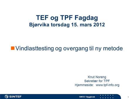 SINTEF Byggforsk 1 TEF og TPF Fagdag Bjørvika torsdag 15. mars 2012  Vindlasttesting og overgang til ny metode Knut Noreng Sekretær for TPF Hjemmeside: