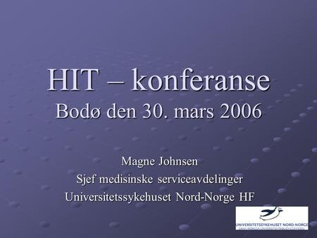 HIT – konferanse Bodø den 30. mars 2006 Magne Johnsen Sjef medisinske serviceavdelinger Universitetssykehuset Nord-Norge HF.