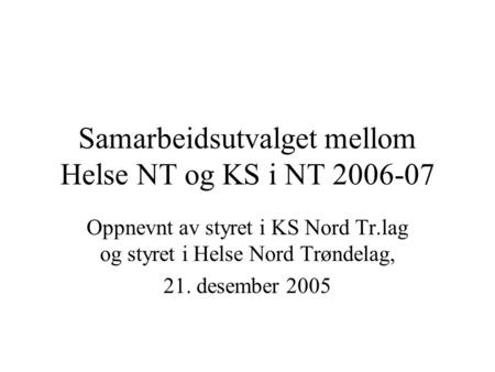 Samarbeidsutvalget mellom Helse NT og KS i NT 2006-07 Oppnevnt av styret i KS Nord Tr.lag og styret i Helse Nord Trøndelag, 21. desember 2005.