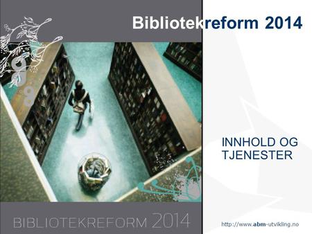 Statens senter for arkiv, bibliotek og museum Bibliotekreform 2014 INNHOLD OG TJENESTER.