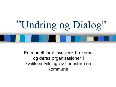 ”Undring og Dialog” En modell for å involvere brukerne og deres organisasjoner i kvalitetsutvikling av tjenester i en kommune.
