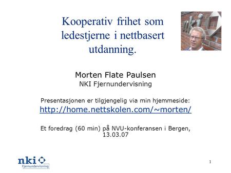 1 Kooperativ frihet som ledestjerne i nettbasert utdanning. Morten Flate Paulsen NKI Fjernundervisning Presentasjonen er tilgjengelig via min hjemmeside: