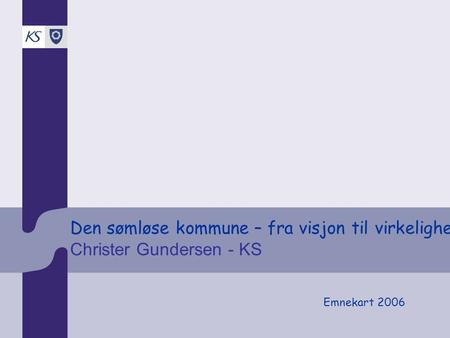 Den sømløse kommune – fra visjon til virkelighet Christer Gundersen - KS Emnekart 2006.