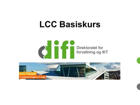 LCC Basiskurs Dette kurset er opprettet med bakgrunn i et ønske om å bidra til økt kompetanse om livssykluskostnader innen bygg, anlegg og eiendom. Difi.