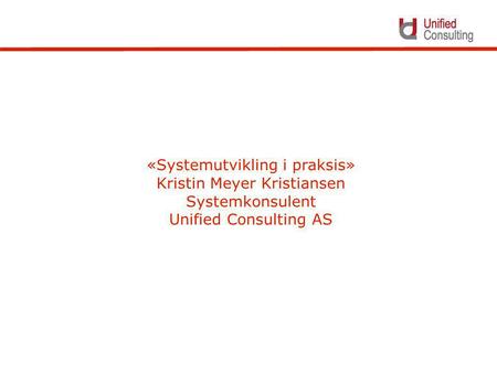 «Systemutvikling i praksis» Kristin Meyer Kristiansen Systemkonsulent Unified Consulting AS.