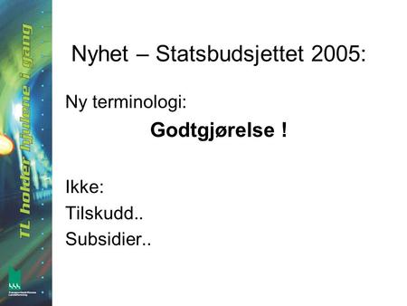 Nyhet – Statsbudsjettet 2005: Ny terminologi: Godtgjørelse ! Ikke: Tilskudd.. Subsidier..