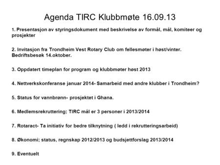 Agenda TIRC Klubbmøte 16.09.13 1. Presentasjon av styringsdokument med beskrivelse av formål, mål, komiteer og prosjekter 2. Invitasjon fra Trondheim Vest.