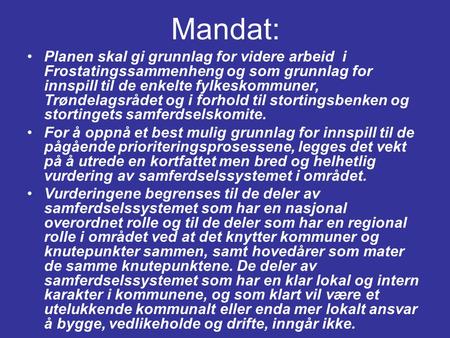 Mandat: •Planen skal gi grunnlag for videre arbeid i Frostatingssammenheng og som grunnlag for innspill til de enkelte fylkeskommuner, Trøndelagsrådet.