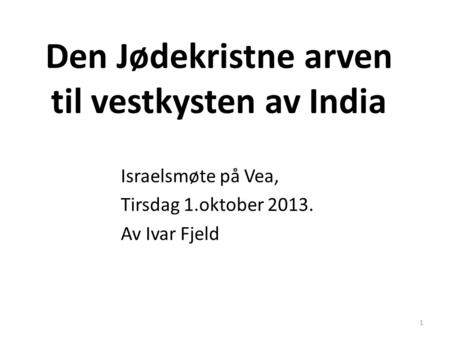 Den Jødekristne arven til vestkysten av India Israelsmøte på Vea, Tirsdag 1.oktober 2013. Av Ivar Fjeld 1.