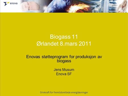 Biogass 11 Ørlandet 8.mars 2011 Enovas støtteprogram for produksjon av biogass Jens Musum Enova SF.