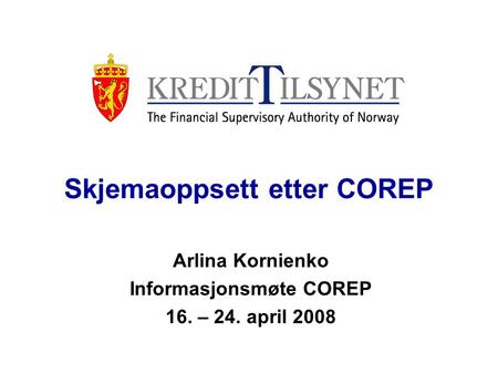 Skjemaoppsett etter COREP Arlina Kornienko Informasjonsmøte COREP 16. – 24. april 2008.