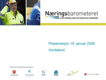 Partnerne bak Næringsbarometeret: Presentasjon 18. januar 2006 Sogn og Fjordane Presentasjon 18. januar 2006 Hordaland.
