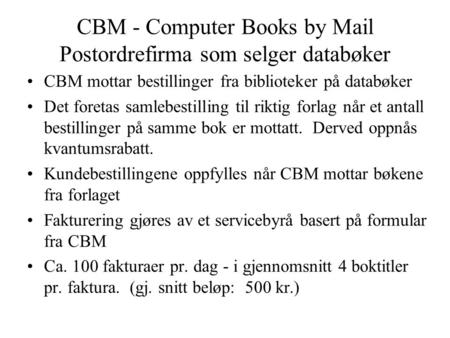 CBM - Computer Books by Mail Postordrefirma som selger databøker •CBM mottar bestillinger fra biblioteker på databøker •Det foretas samlebestilling til.