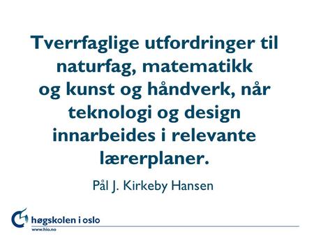 Tverrfaglige utfordringer til naturfag, matematikk og kunst og håndverk, når teknologi og design innarbeides i relevante lærerplaner. Pål J. Kirkeby.