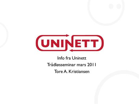 Info fra Uninett Trådløsseminar mars 2011 Tore A. Kristiansen.
