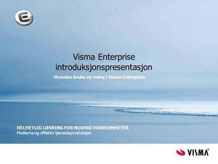 Visma Enterprise introduksjonspresentasjon Hvordan bruke ny meny i Visma Enterprise HELHETLIG LØSNING FOR NORSKE VIRKSOMHETER Moderne og effektiv tjenesteproduksjon.