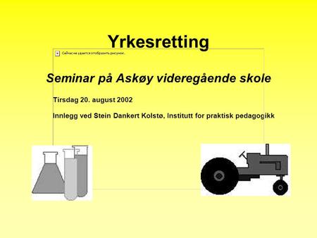 Yrkesretting Seminar på Askøy videregående skole Tirsdag 20. august 2002 Innlegg ved Stein Dankert Kolstø, Institutt for praktisk pedagogikk.