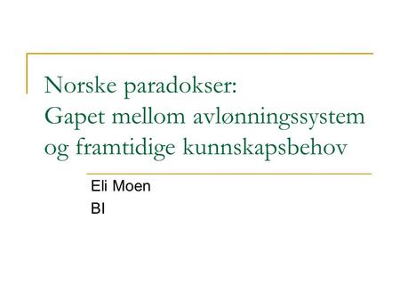 Norske paradokser: Gapet mellom avlønningssystem og framtidige kunnskapsbehov Eli Moen BI.