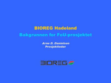 BIOREG Hadeland Bakgrunnen for FoU-prosjektet Arne D. Danielsen Prosjektleder.