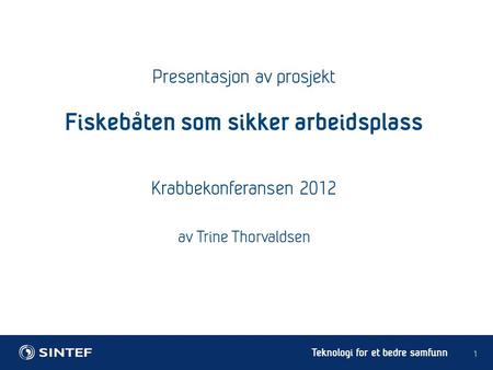 Teknologi for et bedre samfunn Presentasjon av prosjekt 1 Fiskebåten som sikker arbeidsplass Krabbekonferansen 2012 av Trine Thorvaldsen.