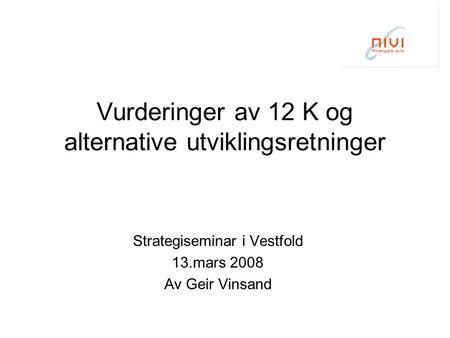 Vurderinger av 12 K og alternative utviklingsretninger Strategiseminar i Vestfold 13.mars 2008 Av Geir Vinsand.