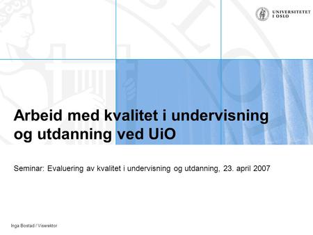 Inga Bostad / Viserektor Arbeid med kvalitet i undervisning og utdanning ved UiO Seminar: Evaluering av kvalitet i undervisning og utdanning, 23. april.