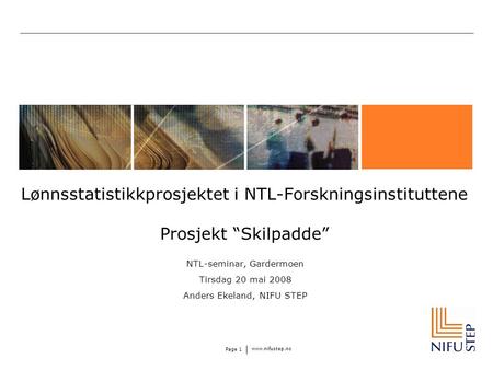 Www.nifustep.no Page 1 Lønnsstatistikkprosjektet i NTL-Forskningsinstituttene Prosjekt “Skilpadde” NTL-seminar, Gardermoen Tirsdag 20 mai 2008 Anders Ekeland,