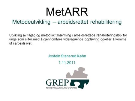 MetARR Metodeutvikling – arbeidsrettet rehabilitering Jostein Stensrud Køhn 1.11.2011 Utvikling av faglig og metodisk tilnærming i arbeidsrettede rehabiliteringsløp.