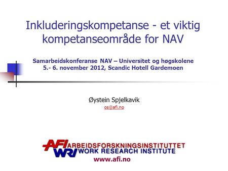 Øystein Spjelkavik os@afi.no Inkluderingskompetanse - et viktig kompetanseområde for NAV Samarbeidskonferanse NAV – Universitet og høgskolene 5.- 6. november.