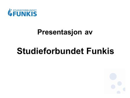 Presentasjon av Studieforbundet Funkis. Studieforbund Studieforbundene i Norge bygger på en 150 år gammel tradisjon for opplysningsarbeid gjennom frivillige.