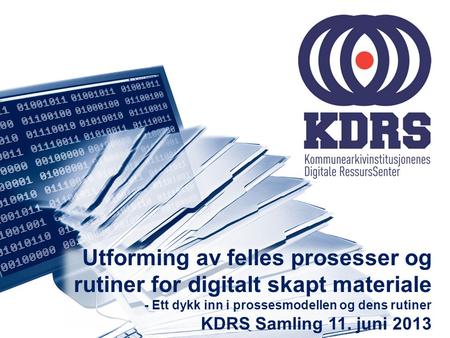 Utforming av felles prosesser og rutiner for digitalt skapt materiale - Ett dykk inn i prossesmodellen og dens rutiner KDRS Samling 11. juni 2013.