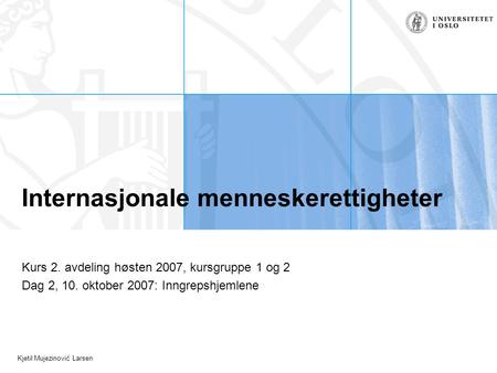 Kjetil Mujezinović Larsen Internasjonale menneskerettigheter Kurs 2. avdeling høsten 2007, kursgruppe 1 og 2 Dag 2, 10. oktober 2007: Inngrepshjemlene.