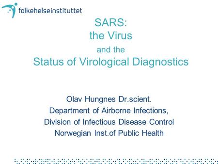 SARS: the Virus and the Status of Virological Diagnostics Olav Hungnes Dr.scient. Department of Airborne Infections, Division of Infectious Disease Control.