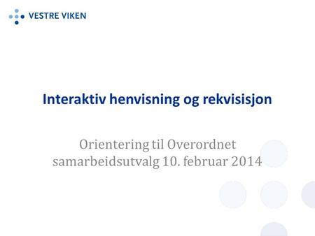Interaktiv henvisning og rekvisisjon Orientering til Overordnet samarbeidsutvalg 10. februar 2014.