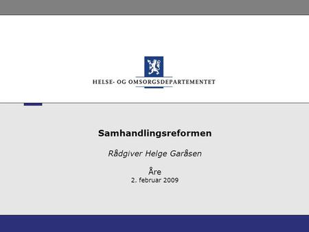 Samhandlingsreformen Rådgiver Helge Garåsen Åre 2. februar 2009.