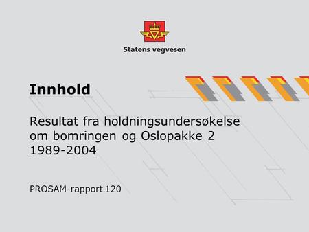 Innhold Resultat fra holdningsundersøkelse om bomringen og Oslopakke 2 1989-2004 PROSAM-rapport 120.