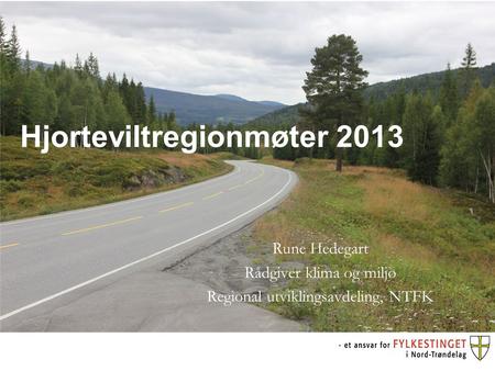 Hjorteviltregionmøter 2013 Rune Hedegart Rådgiver klima og miljø Regional utviklingsavdeling, NTFK.