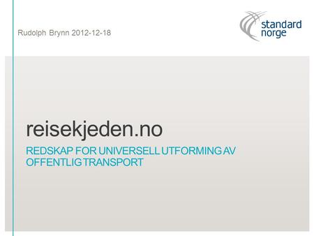 Reisekjeden.no REDSKAP FOR UNIVERSELL UTFORMING AV OFFENTLIG TRANSPORT Rudolph Brynn 2012-12-18.