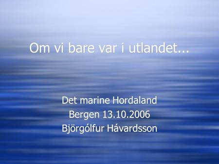 Om vi bare var i utlandet... Det marine Hordaland Bergen 13.10.2006 Björgólfur Hávardsson Det marine Hordaland Bergen 13.10.2006 Björgólfur Hávardsson.