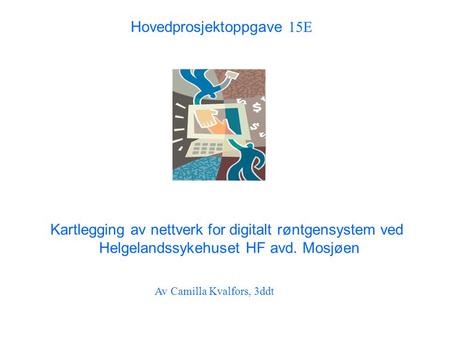 Hovedprosjektoppgave 15E Kartlegging av nettverk for digitalt røntgensystem ved Helgelandssykehuset HF avd. Mosjøen Av Camilla Kvalfors, 3ddt.