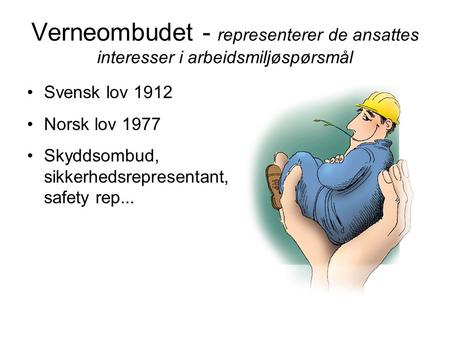 Verneombudet - representerer de ansattes interesser i arbeidsmiljøspørsmål Svensk lov 1912 Norsk lov 1977 Skyddsombud, sikkerhedsrepresentant, safety rep...