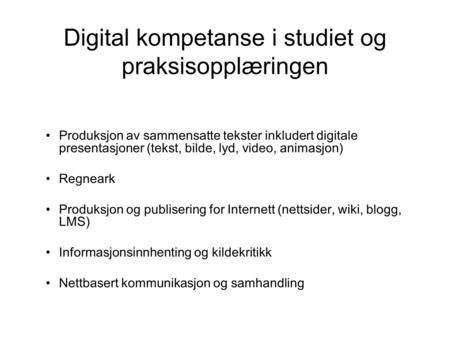 Digital kompetanse i studiet og praksisopplæringen •Produksjon av sammensatte tekster inkludert digitale presentasjoner (tekst, bilde, lyd, video, animasjon)