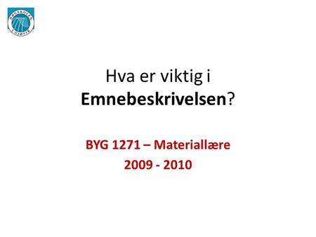 Hva er viktig i Emnebeskrivelsen? BYG 1271 – Materiallære 2009 - 2010.