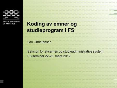 Koding av emner og studieprogram i FS Gro Christensen Seksjon for eksamen og studieadministrative system FS seminar 22-23. mars 2012.