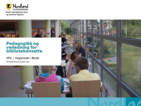 Pedagogikk og veiledning for bibliotekansatte NFK / Høgskolen i Bodø Merete Hassel, Bodin vgs.