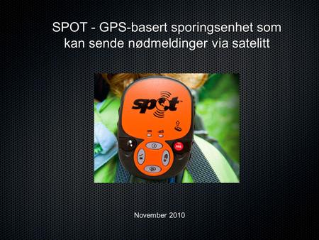 SPOT - GPS-basert sporingsenhet som kan sende nødmeldinger via satelitt November 2010.