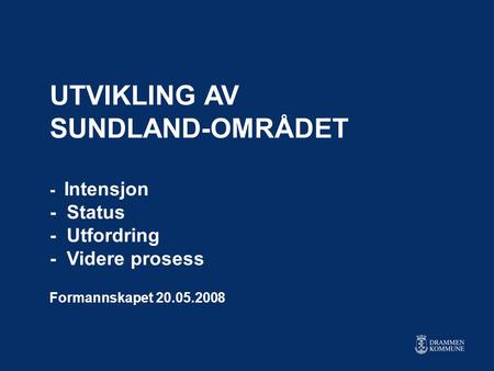 UTVIKLING AV SUNDLAND-OMRÅDET - Intensjon - Status - Utfordring - Videre prosess Formannskapet 20.05.2008.