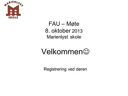 FAU – Møte 8. oktober 2013 Marienlyst skole Velkommen  Registrering ved døren.