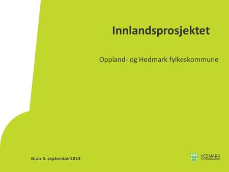 Innlandsprosjektet Oppland- og Hedmark fylkeskommune Gran 3. september2013.