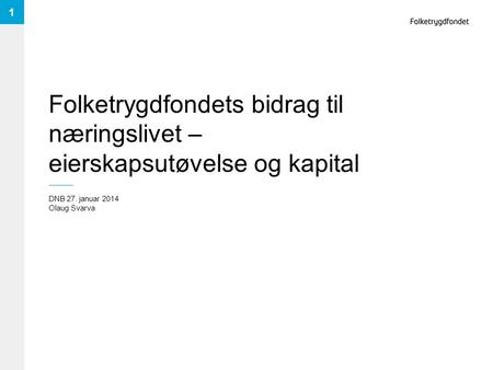 Folketrygdfondets bidrag til næringslivet – eierskapsutøvelse og kapital DNB 27. januar 2014 Olaug Svarva 1.